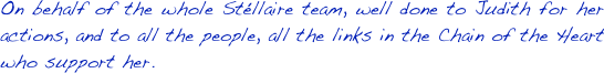 On behalf of the whole Stéllaire team, well done to Judith for her actions, and to all the people, all the links in the Chain of the Heart who support her.